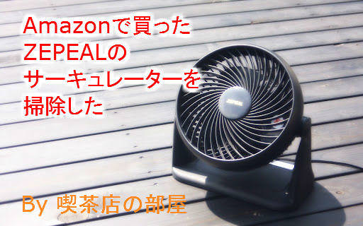 Amazonに売っているおすすめサーキュレーターZEPEAL(DKS-20)を掃除