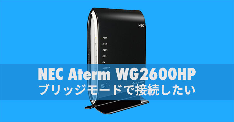 NEC Aterm WG2600HPをブリッジモードで使う設定方法